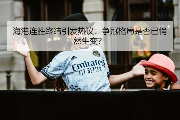 海港连胜终结引发热议：争冠格局是否已悄然生变？
