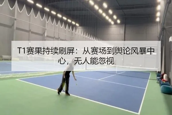 T1赛果持续刷屏：从赛场到舆论风暴中心，无人能忽视